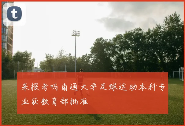 来报考吗南通大学足球运动本科专业获教育部批准