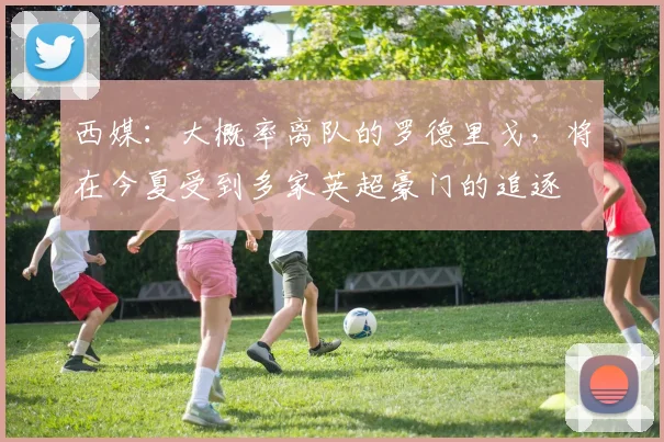 西媒：大概率离队的罗德里戈，将在今夏受到多家英超豪门的追逐