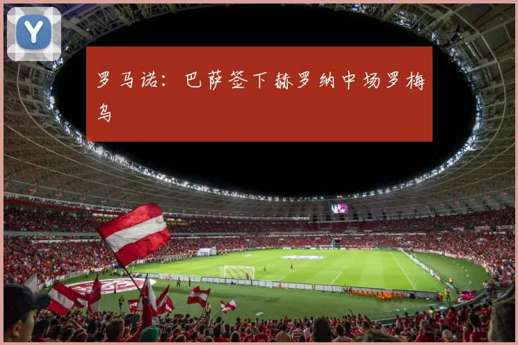 罗马诺：巴萨签下赫罗纳中场罗梅乌