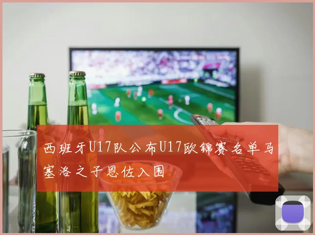 西班牙U17队公布U17欧锦赛名单马塞洛之子恩佐入围