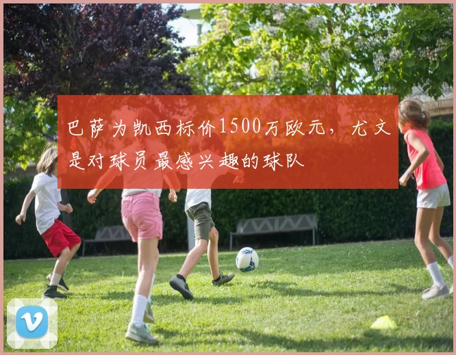 巴萨为凯西标价1500万欧元，尤文是对球员最感兴趣的球队