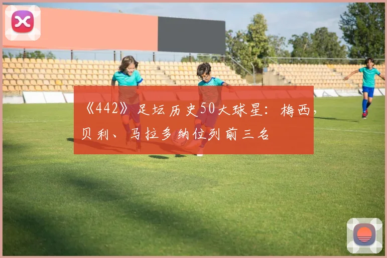 《442》足坛历史50大球星：梅西，贝利、马拉多纳位列前三名