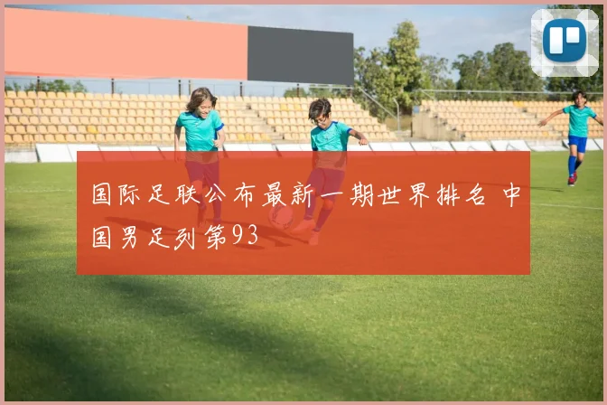 国际足联公布最新一期世界排名 中国男足列第93