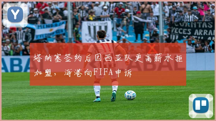 塔纳塞签约后因西亚队更高薪水拒加盟，海港向FIFA申诉