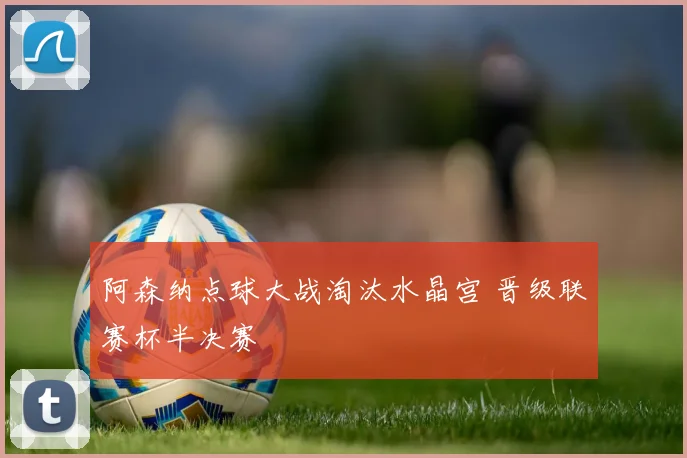 阿森纳点球大战淘汰水晶宫 晋级联赛杯半决赛