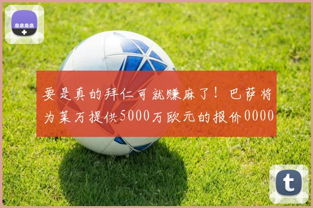 要是真的拜仁可就赚麻了！巴萨将为莱万提供5000万欧元的报价0000644