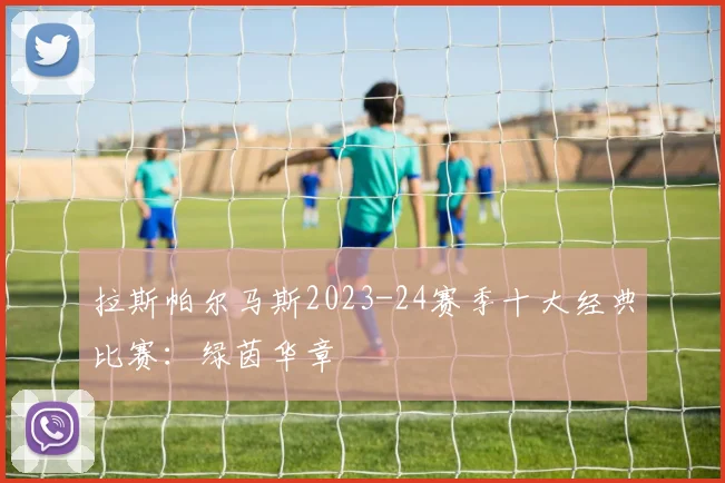 拉斯帕尔马斯2023-24赛季十大经典比赛：绿茵华章