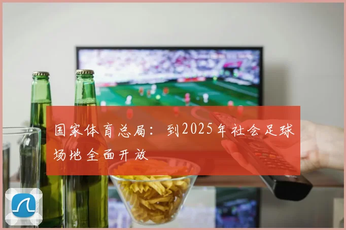国家体育总局：到2025年社会足球场地全面开放