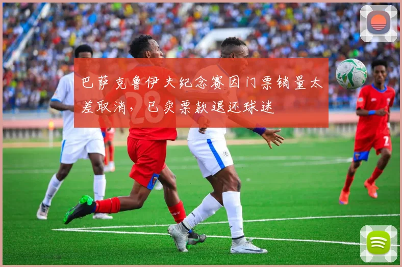 巴萨克鲁伊夫纪念赛因门票销量太差取消，已卖票款退还球迷