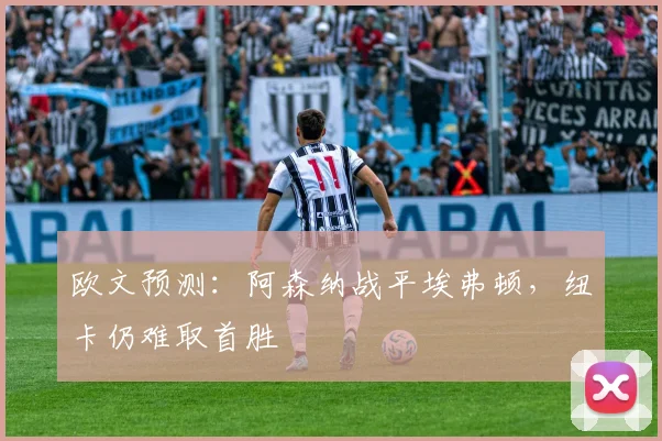欧文预测：阿森纳战平埃弗顿，纽卡仍难取首胜