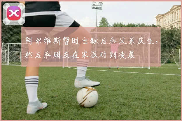 阿尔维斯暂时出狱后和父亲庆生，然后和朋友在家派对到凌晨