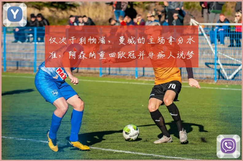 仅次于利物浦、曼城的主场拿分水准，阿森纳重回欧冠并非痴人说梦
