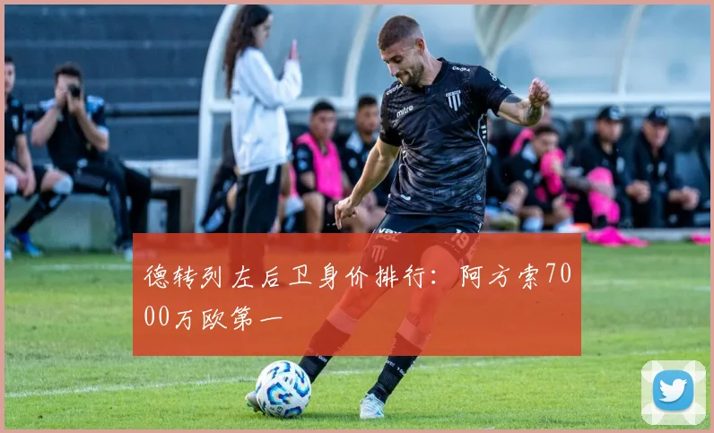 德转列左后卫身价排行：阿方索7000万欧第一
