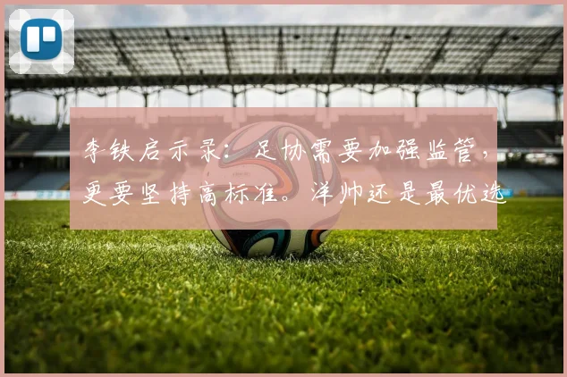 李铁启示录：足协需要加强监管，更要坚持高标准。洋帅还是最优选