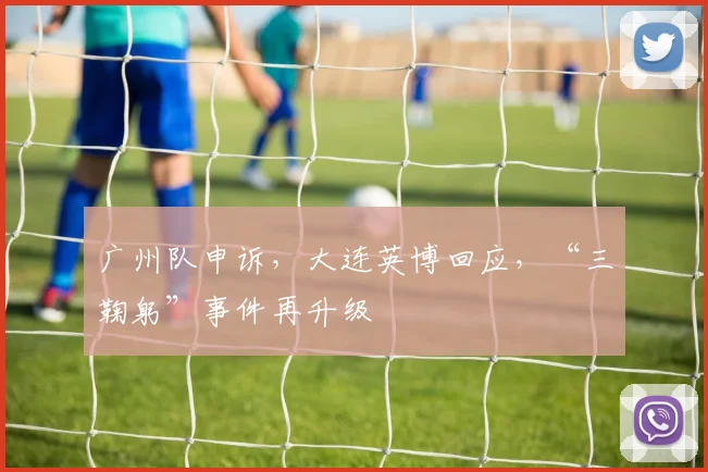 广州队申诉，大连英博回应，“三鞠躬”事件再升级