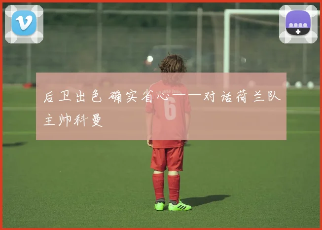 后卫出色 确实省心——对话荷兰队主帅科曼