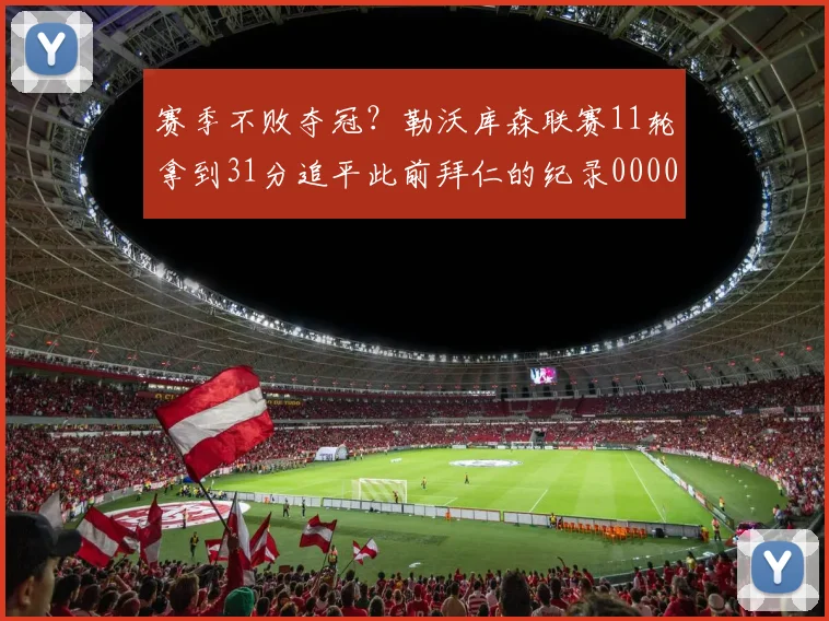 赛季不败夺冠？勒沃库森联赛11轮拿到31分追平此前拜仁的纪录0000644