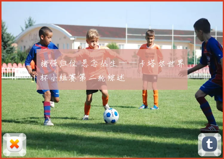 诸强归位 悬念丛生——卡塔尔世界杯小组赛第二轮综述