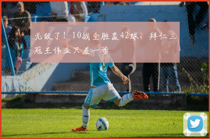 无敌了！10战全胜轰42球，拜仁三冠王伟业只差一步