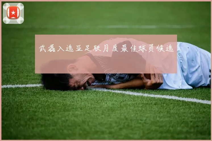 武磊入选亚足联月度最佳球员候选