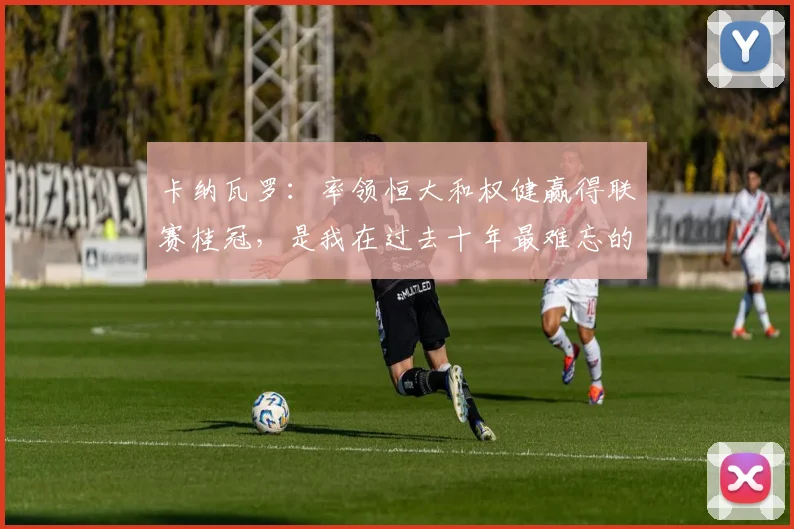 卡纳瓦罗：率领恒大和权健赢得联赛桂冠，是我在过去十年最难忘的